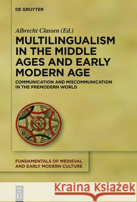 Multilingualism in the Middle Ages and Early Modern Age: Communication and Miscommunication in the Premodern World Classen, Albrecht 9783110470963