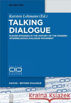 Talking Dialogue: Eleven Episodes in the History of the Modern Interreligious Dialogue Movement Lehmann, Karsten 9783110472929 de Gruyter