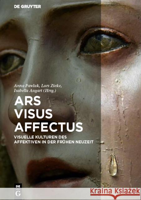 Ars - Visus - Affectus : Visuelle Kulturen des Affektiven in der Frühen Neuzeit Anna Pawlak Lars Zieke Isabella Augart 9783110474046 de Gruyter