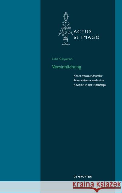 Versinnlichung : Kants transzendentaler Schematismus und seine Revision in der Nachfolge Lidia Gasperoni 9783110475135 de Gruyter