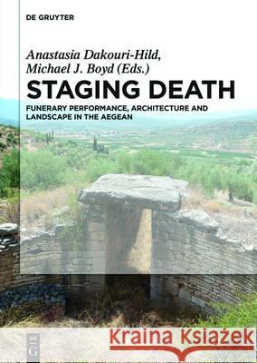 Staging Death: Funerary Performance, Architecture and Landscape in the Aegean Dakouri-Hild, Anastasia 9783110475784 de Gruyter