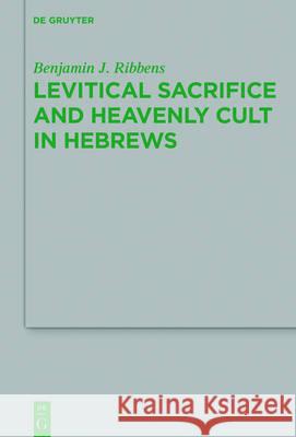 Levitical Sacrifice and Heavenly Cult in Hebrews Benjamin J. Ribbens 9783110475814 de Gruyter