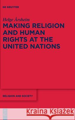 Making Religion and Human Rights at the United Nations Helge Arsheim 9783110476538