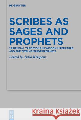 Scribes as Sages and Prophets: Scribal Traditions in Biblical Wisdom Literature and in the Book of the Twelve Krispenz, Jutta 9783110477276 de Gruyter