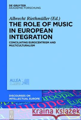 The Role of Music in European Integration: Conciliating Eurocentrism and Multiculturalism Riethmüller, Albrecht 9783110477528 de Gruyter Akademie Forschung