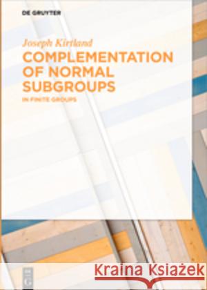 Complementation of Normal Subgroups: In Finite Groups Joseph Kirtland 9783110478792 De Gruyter