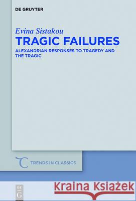 Tragic Failures: Alexandrian Responses to Tragedy and the Tragic Sistakou, Evina 9783110479126