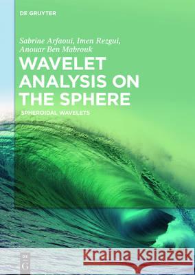 Wavelet Analysis on the Sphere: Spheroidal Wavelets Arfaoui, Sabrine 9783110481099 de Gruyter