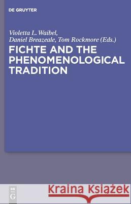 Fichte and the Phenomenological Tradition Violetta L. Maria Waibel, J. Daniel Breazeale, Tom Rockmore 9783110481709