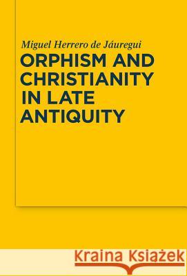 Orphism and Christianity in Late Antiquity Miguel Herrero de Jáuregui 9783110482355 De Gruyter