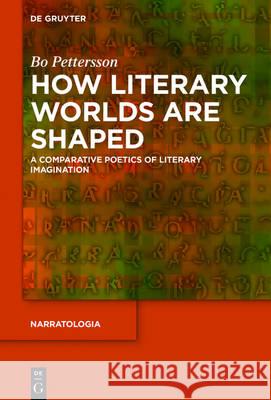 How Literary Worlds Are Shaped: A Comparative Poetics of Literary Imagination Pettersson, Bo 9783110483475