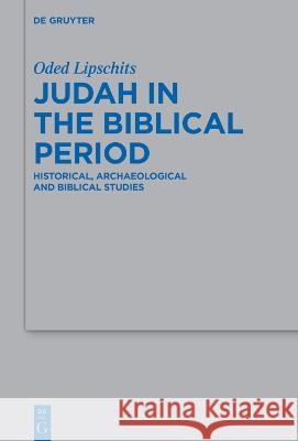 Judah in the Biblical Period: Historical, Archaeological, and Biblical Studies Selected Essays Oded Lipschits 9783110484236