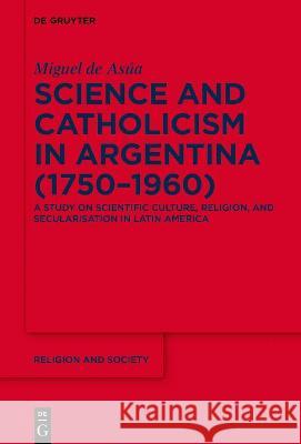 Science and Catholicism in Argentina (1750-1960) Asúa, Miguel de 9783110487435 de Gruyter