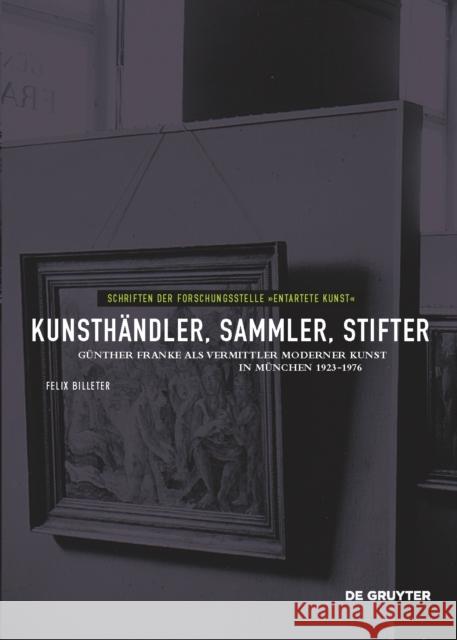 Kunsthändler, Sammler, Stifter : Günther Franke als Vermittler moderner Kunst in München 1923-1976 Felix Billeter Andrea Bambi Axel Drecoll 9783110487466
