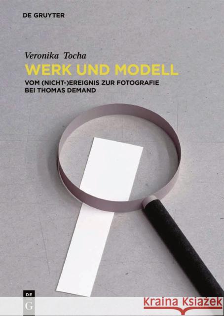 Werk und Modell : Vom (Nicht-)Ereignis zur Fotografie bei Thomas Demand Veronika Tocha 9783110490862 de Gruyter