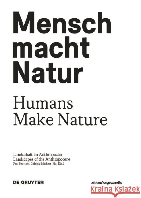 Mensch macht Natur / Humans Make Nature : Landschaft im Anthropozän / Landscapes of the Anthropocene Paul Petritsch Gabriele Mackert 9783110491982 de Gruyter