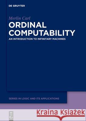 Ordinal Computability: An Introduction to Infinitary Machines Merlin Carl 9783110495621 De Gruyter