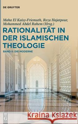 Rationalität in Der Islamischen Theologie: Band II: Die Moderne El Kaisy-Friemuth, Maha 9783110496741