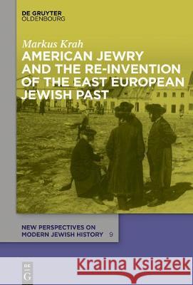 American Jewry and the Re-Invention of the East European Jewish Past Markus Krah 9783110499926