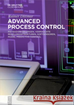 Advanced Process Control: Pid-Basisregelungen, Vermaschte Regelungsstrukturen, Softsensoren, Model Predictive Control Dittmar, Rainer 9783110499971