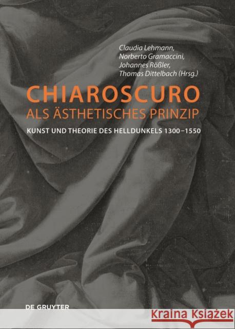 Chiaroscuro als ästhetisches Prinzip : Kunst und Theorie des Helldunkels 1300-1500 Norberto Gramaccini Claudia Lehmann Johannes Roler 9783110500356 de Gruyter