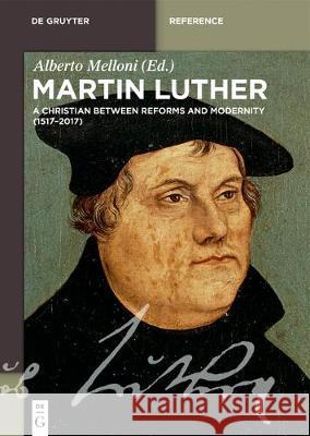 Martin Luther: A Christian between Reforms and Modernity (1517-2017) Alberto Melloni 9783110501018