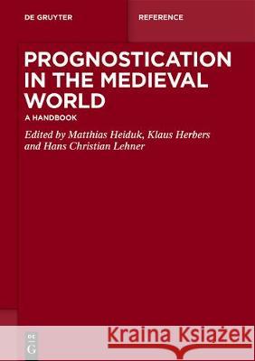 Prognostication in the Medieval World: A Handbook Matthias Heiduk Klaus Herbers Hans-Christian Lehner 9783110501209 de Gruyter