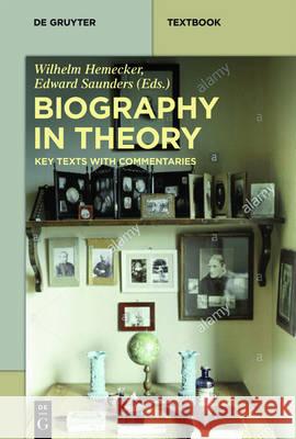 Biography in Theory: Key Texts with Commentaries Wilhelm Hemecker, Edward Saunders 9783110501612