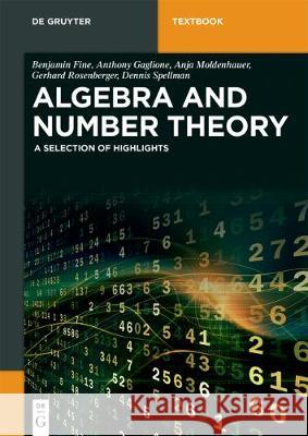 Algebra and Number Theory: A Selection of Highlights Benjamin Fine, Anthony Gaglione, Anja Moldenhauer, Gerhard Rosenberger, Dennis Spellman 9783110515848 De Gruyter