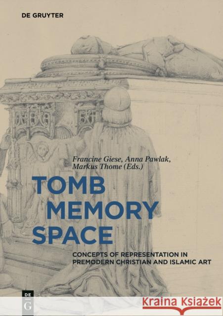 Tomb - Memory - Space : Concepts of Representation in Premodern Christian and Islamic Art Francine Giese Markus Thome Anna Pawlak 9783110515893 de Gruyter