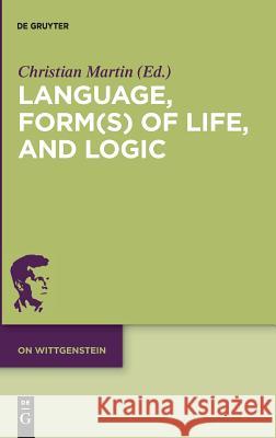 Language, Form(s) of Life, and Logic: Investigations After Wittgenstein Martin, Christian 9783110516289
