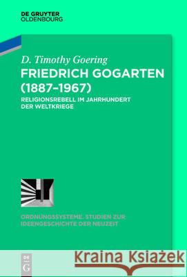 Friedrich Gogarten (1887-1967): Religionsrebell Im Jahrhundert Der Weltkriege Goering, D. Timothy 9783110517309 de Gruyter Oldenbourg