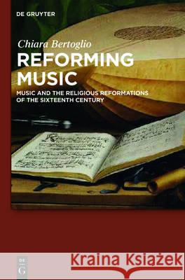 Reforming Music: Music and the Religious Reformations of the Sixteenth Century Bertoglio, Chiara 9783110518054 de Gruyter