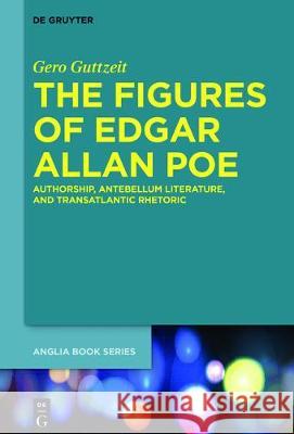The Figures of Edgar Allan Poe: Authorship, Antebellum Literature, and Transatlantic Rhetoric Guttzeit, Gero 9783110518146