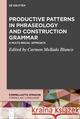 Productive Patterns in Phraseology and Construction Grammar: A Multilingual Approach Carmen Mellad 9783110518498 de Gruyter