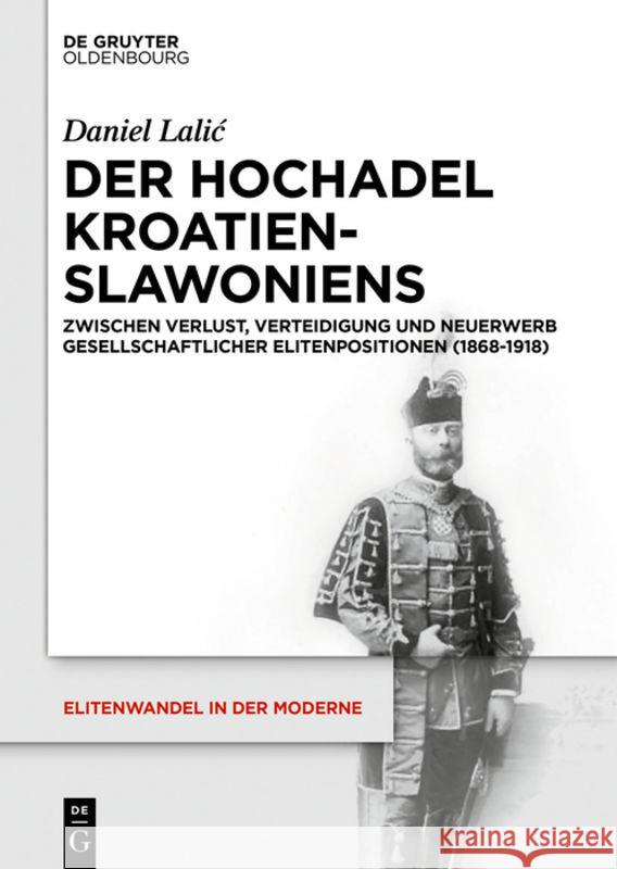 Der Hochadel Kroatien-Slawoniens: Zwischen Verlust, Verteidigung Und Neuerwerb Gesellschaftlicher Elitenpositionen (1868-1918) Lalic, Daniel 9783110518696 Walter de Gruyter