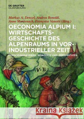 Oeconomia Alpium I: Wirtschaftsgeschichte Des Alpenraums in Vorindustrieller Zeit.: Forschungsaufriss, -Konzepte Und -Perspektiven Denzel, Markus A. 9783110519204