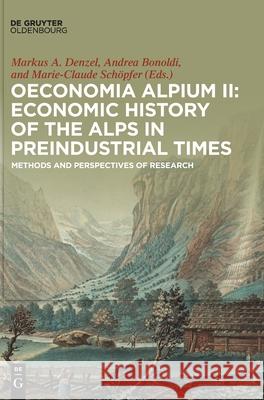 Oeconomia Alpium II: Economic History of the Alps in Preindustrial Times: Methods and Perspectives of Research Markus A. Denzel 9783110519235 Walter de Gruyter