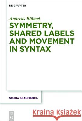 Symmetry, Shared Labels and Movement in Syntax Blümel, Andreas 9783110520125