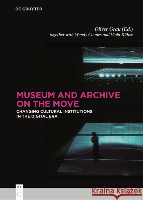 Museum and Archive on the Move : Changing Cultural Institutions in the Digital Era Oliver Grau Wendy Jo Coones Viola Ruhse 9783110520514 de Gruyter