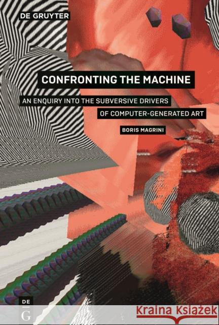 Confronting the Machine : An Enquiry into the Subversive Drivers of Computer-Generated Art  9783110521443 de Gruyter