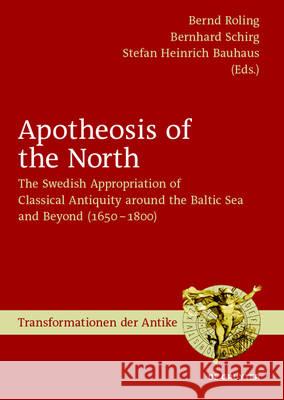 Apotheosis of the North: The Swedish Appropriation of Classical Antiquity Around the Baltic Sea and Beyond (1650 to 1800) Roling, Bernd 9783110523171