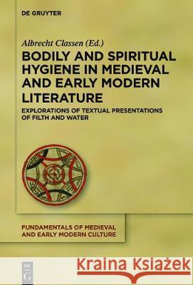 Bodily and Spiritual Hygiene in Medieval and Early Modern Literature: Explorations of Textual Presentations of Filth and Water Classen, Albrecht 9783110523294