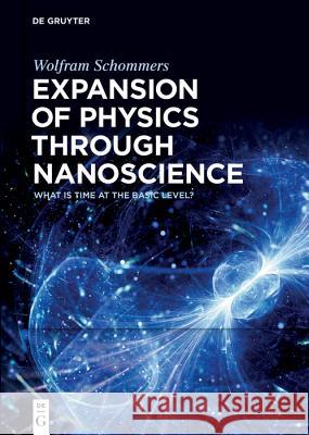 Expansion of Physics through Nanoscience: What Is Time at the Basic Level? Wolfram Schommers 9783110524604 De Gruyter