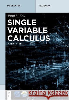 Single Variable Calculus: A First Step Yunzhi Zou, Beijing World Publishing Corporation 9783110524628
