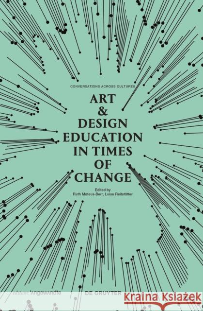 Art & Design Education in Times of Change : Conversations Across Cultures Ruth Mateus-Berr Luise Reitstatter 9783110525120