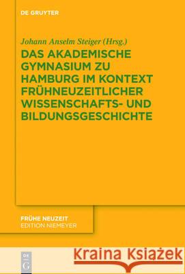 Das Akademische Gymnasium zu Hamburg (gegr. 1613) im Kontext frühneuzeitlicher Wissenschafts- und Bildungsgeschichte Martin Mulsow, Axel E Walter, Johann Anselm Martin Steiger Mulsow 9783110526240 De Gruyter