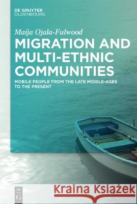 Migration and Multi-ethnic Communities: Mobile People from the Late Middle Ages to the Present Maija Ojala-Fulwood 9783110526417