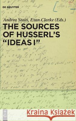 The Sources of Husserl's 'Ideas I' Andrea Staiti Evan Clarke 9783110527803
