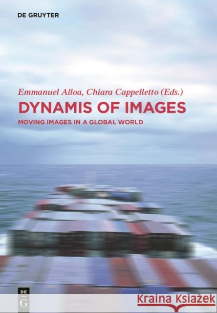 Dynamis of the Image : Moving Images in a Global World Emmanuel Alloa Chiara Cappelletto 9783110528749 de Gruyter